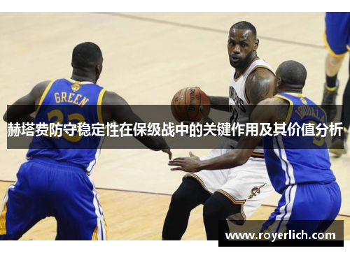 赫塔费防守稳定性在保级战中的关键作用及其价值分析
