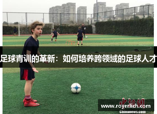 足球青训的革新：如何培养跨领域的足球人才