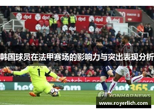 韩国球员在法甲赛场的影响力与突出表现分析